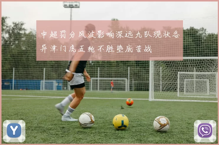 中超罚分风波影响深远九队现状各异津门虎五轮不胜垫底苦战