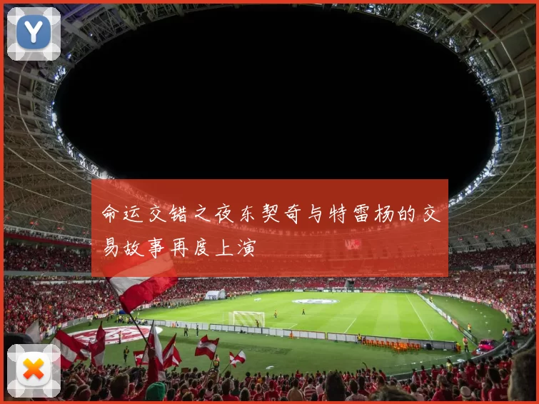 命运交错之夜东契奇与特雷杨的交易故事再度上演