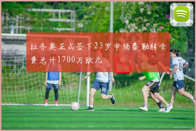 拉齐奥正式签下23岁中场泰勒转会费总计1700万欧元