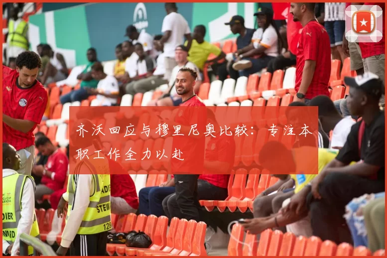 齐沃回应与穆里尼奥比较：专注本职工作全力以赴