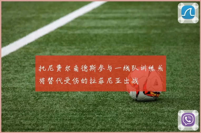 托尼费尔南德斯参与一线队训练或将替代受伤的拉菲尼亚出战